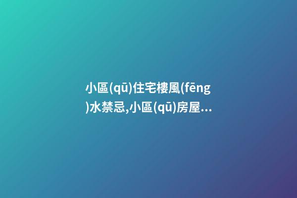 小區(qū)住宅樓風(fēng)水禁忌,小區(qū)房屋風(fēng)水有哪些禁忌？